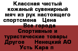 Классная чистый кожаный сувенирный мяч из рук настоящего спортсмена › Цена ­ 1 000 - Все города Спортивные и туристические товары » Другое   . Ненецкий АО,Усть-Кара п.